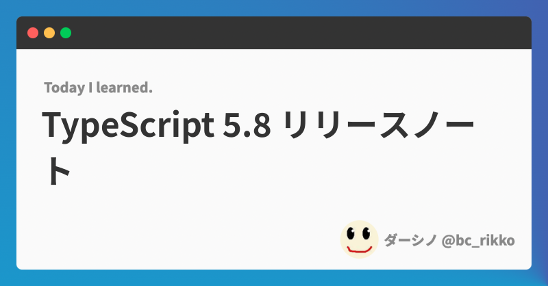 TypeScript 5.8 リリースノート | @bc_rikko