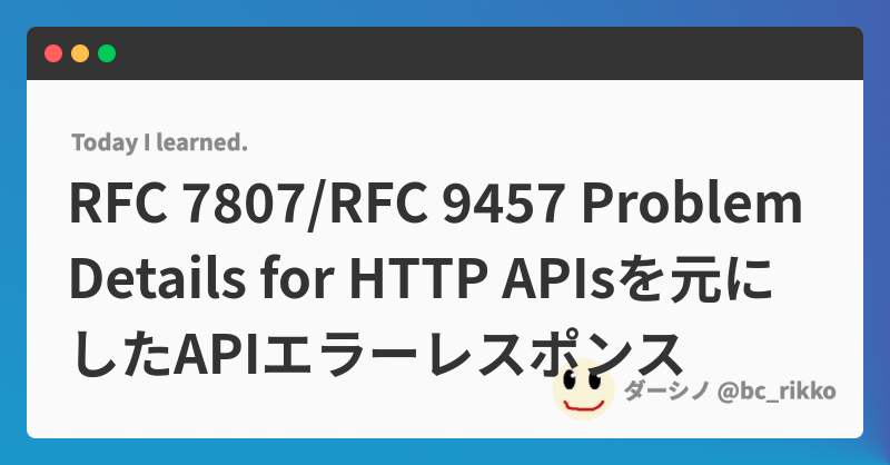 RFC 7807/RFC 9457 Problem Details for HTTP APIsを元にしたAPIエラーレスポンス | @bc_rikko